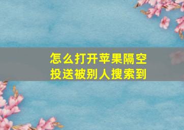 怎么打开苹果隔空投送被别人搜索到