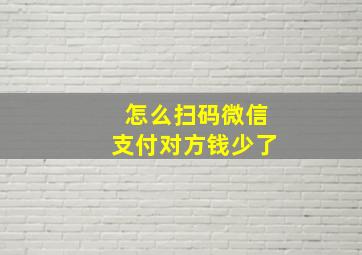 怎么扫码微信支付对方钱少了