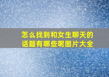 怎么找到和女生聊天的话题有哪些呢图片大全