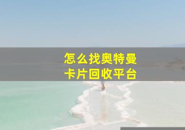 怎么找奥特曼卡片回收平台