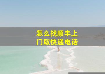 怎么找顺丰上门取快递电话