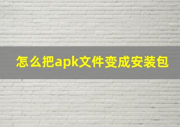 怎么把apk文件变成安装包