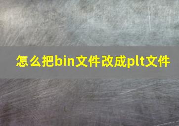 怎么把bin文件改成plt文件