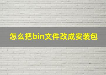 怎么把bin文件改成安装包