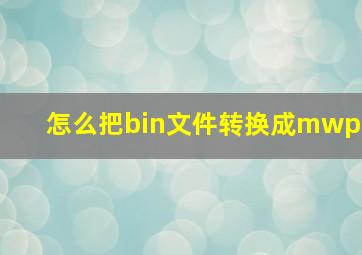 怎么把bin文件转换成mwp