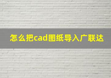 怎么把cad图纸导入广联达