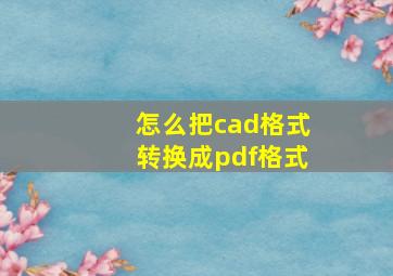 怎么把cad格式转换成pdf格式