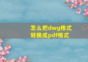 怎么把dwg格式转换成pdf格式