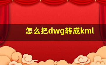 怎么把dwg转成kml