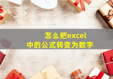 怎么把excel中的公式转变为数字