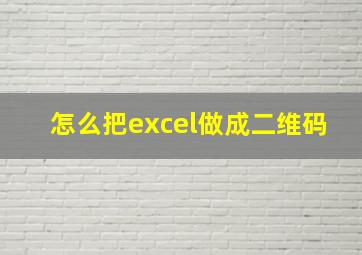 怎么把excel做成二维码