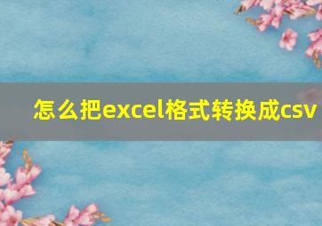 怎么把excel格式转换成csv