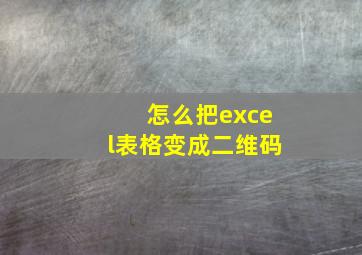 怎么把excel表格变成二维码