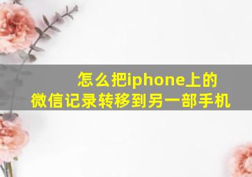 怎么把iphone上的微信记录转移到另一部手机