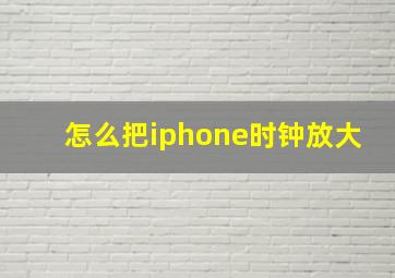 怎么把iphone时钟放大