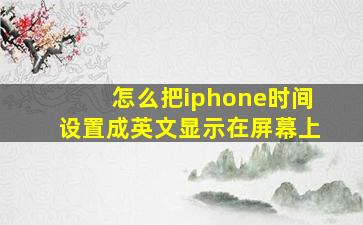 怎么把iphone时间设置成英文显示在屏幕上