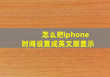 怎么把iphone时间设置成英文版显示