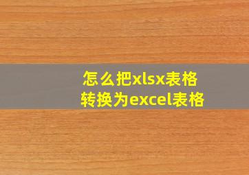 怎么把xlsx表格转换为excel表格