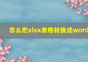 怎么把xlsx表格转换成word