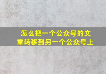 怎么把一个公众号的文章转移到另一个公众号上