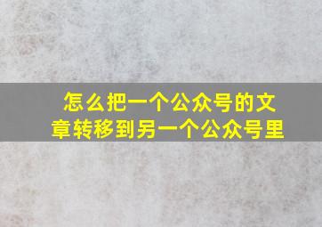 怎么把一个公众号的文章转移到另一个公众号里