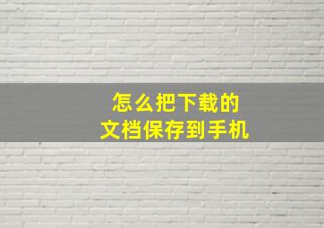 怎么把下载的文档保存到手机