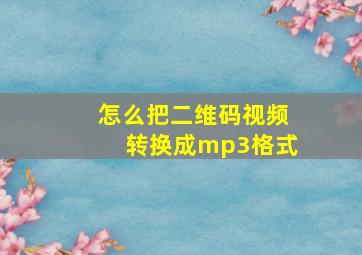 怎么把二维码视频转换成mp3格式