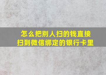 怎么把别人扫的钱直接扫到微信绑定的银行卡里