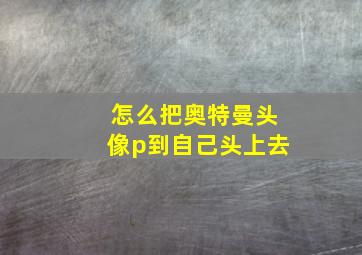 怎么把奥特曼头像p到自己头上去