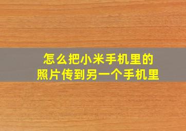 怎么把小米手机里的照片传到另一个手机里