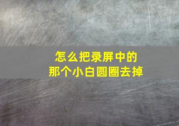 怎么把录屏中的那个小白圆圈去掉