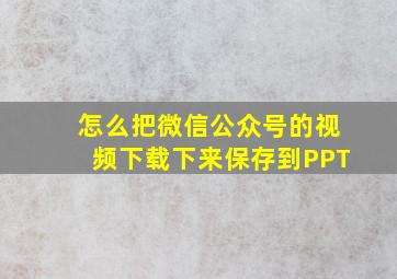 怎么把微信公众号的视频下载下来保存到PPT