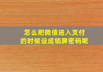 怎么把微信进入支付的时候设成锁屏密码呢