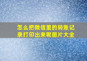 怎么把微信里的转账记录打印出来呢图片大全