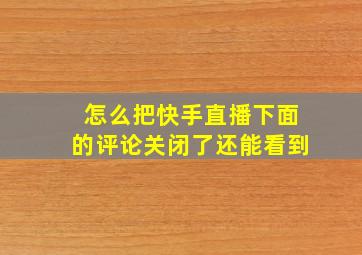 怎么把快手直播下面的评论关闭了还能看到