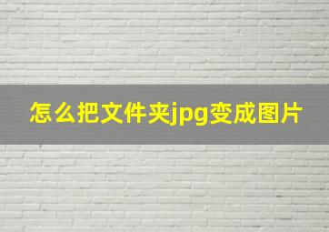 怎么把文件夹jpg变成图片