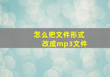 怎么把文件形式改成mp3文件