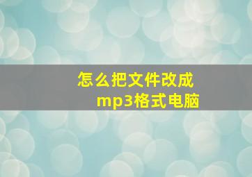 怎么把文件改成mp3格式电脑