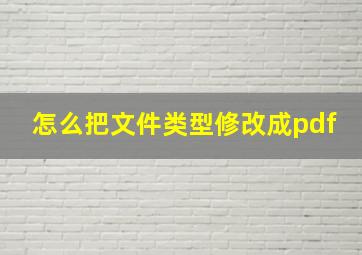 怎么把文件类型修改成pdf