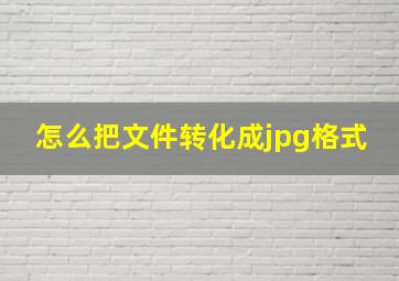 怎么把文件转化成jpg格式