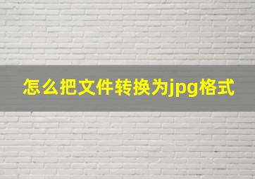 怎么把文件转换为jpg格式