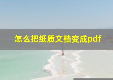 怎么把纸质文档变成pdf