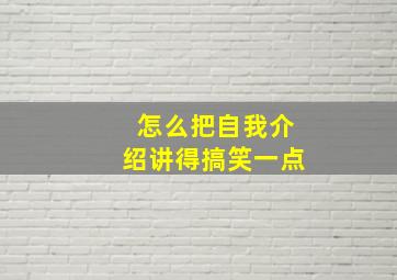 怎么把自我介绍讲得搞笑一点