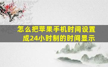 怎么把苹果手机时间设置成24小时制的时间显示