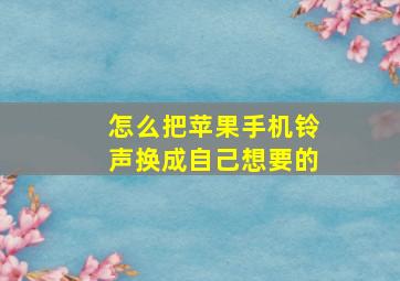 怎么把苹果手机铃声换成自己想要的