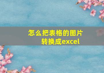 怎么把表格的图片转换成excel