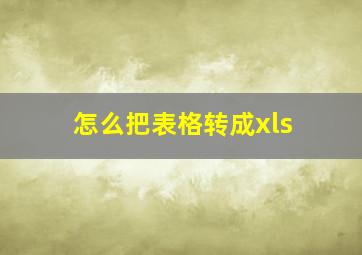 怎么把表格转成xls