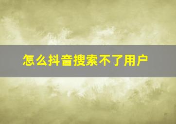 怎么抖音搜索不了用户