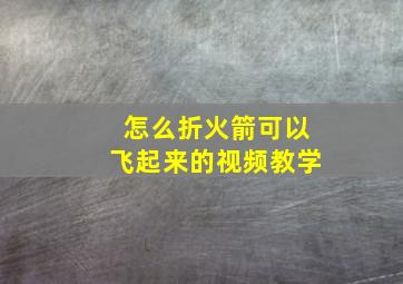 怎么折火箭可以飞起来的视频教学