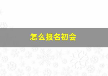 怎么报名初会